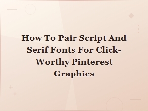 How to Pair Script and Serif Fonts for Eye-Catching Pinterest Graphics