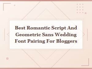 Best Romantic Script and Geometric Sans Wedding Font Pairing for Bloggers